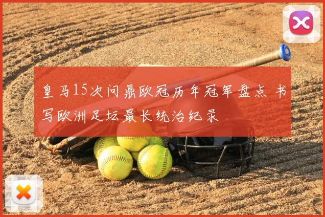 皇马15次问鼎欧冠历年冠军盘点 书写欧洲足坛最长统治纪录