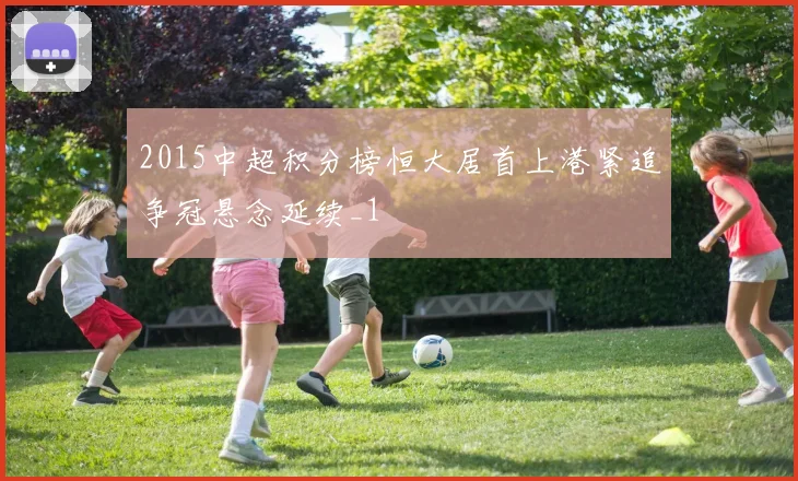 2015中超积分榜恒大居首上港紧追争冠悬念延续_1
