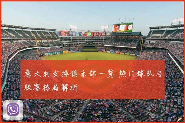 意大利女排俱乐部一览 热门球队与联赛格局解析
