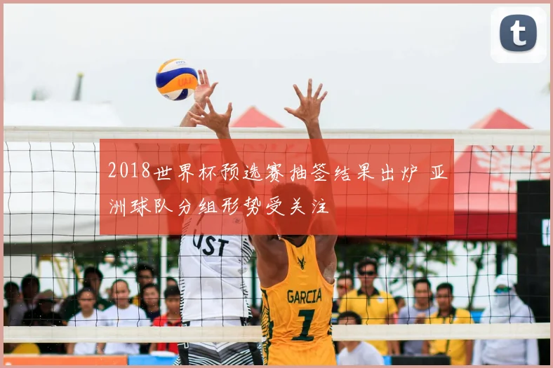 2018世界杯预选赛抽签结果出炉 亚洲球队分组形势受关注