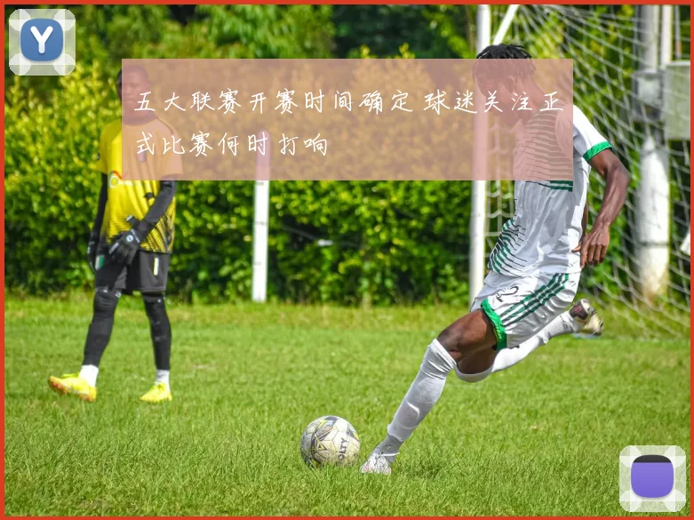 五大联赛开赛时间确定 球迷关注正式比赛何时打响