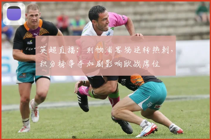 英超直播：利物浦客场逆转热刺，积分榜争夺加剧影响欧战席位