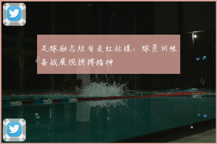 足球励志短句走红社媒，球员训练备战展现拼搏精神