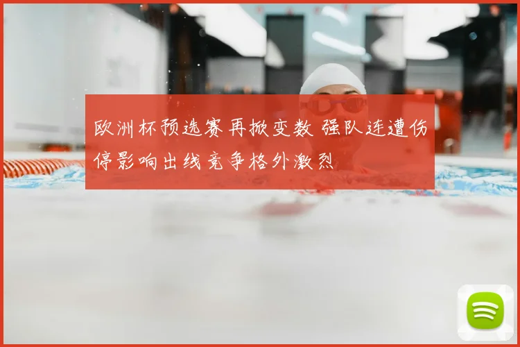 欧洲杯预选赛再掀变数 强队连遭伤停影响出线竞争格外激烈