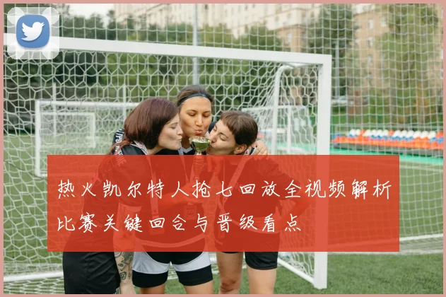 热火凯尔特人抢七回放全视频解析比赛关键回合与晋级看点