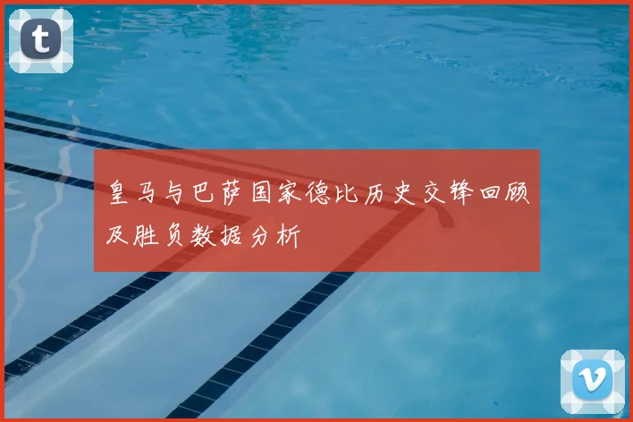 皇马与巴萨国家德比历史交锋回顾及胜负数据分析