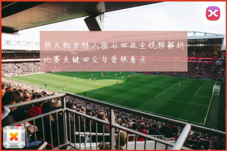 热火凯尔特人抢七回放全视频解析比赛关键回合与晋级看点