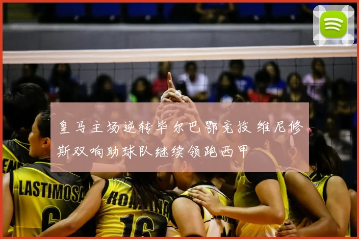 皇马主场逆转毕尔巴鄂竞技 维尼修斯双响助球队继续领跑西甲