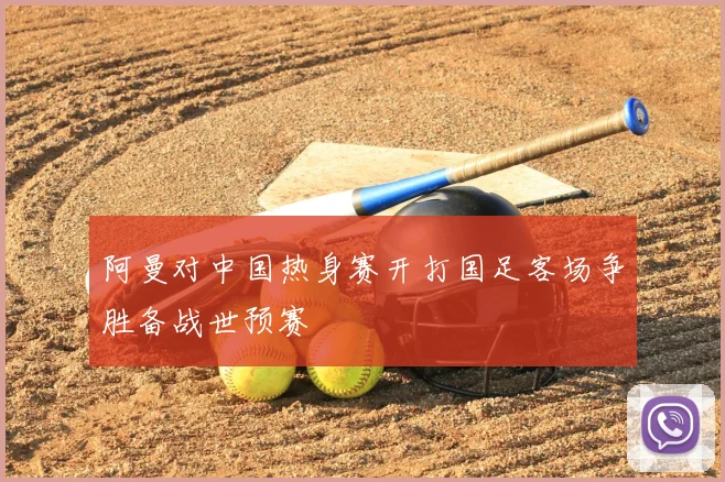 阿曼对中国热身赛开打国足客场争胜备战世预赛