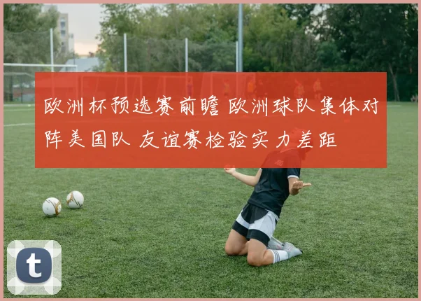 欧洲杯预选赛前瞻 欧洲球队集体对阵美国队 友谊赛检验实力差距