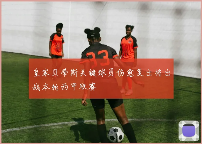 皇家贝蒂斯关键球员伤愈复出将出战本轮西甲联赛