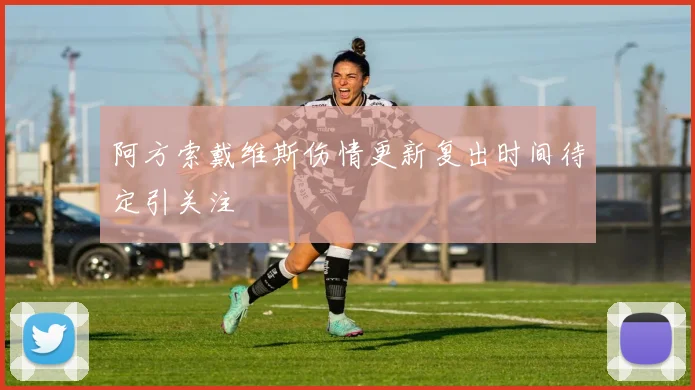 阿方索戴维斯伤情更新复出时间待定引关注