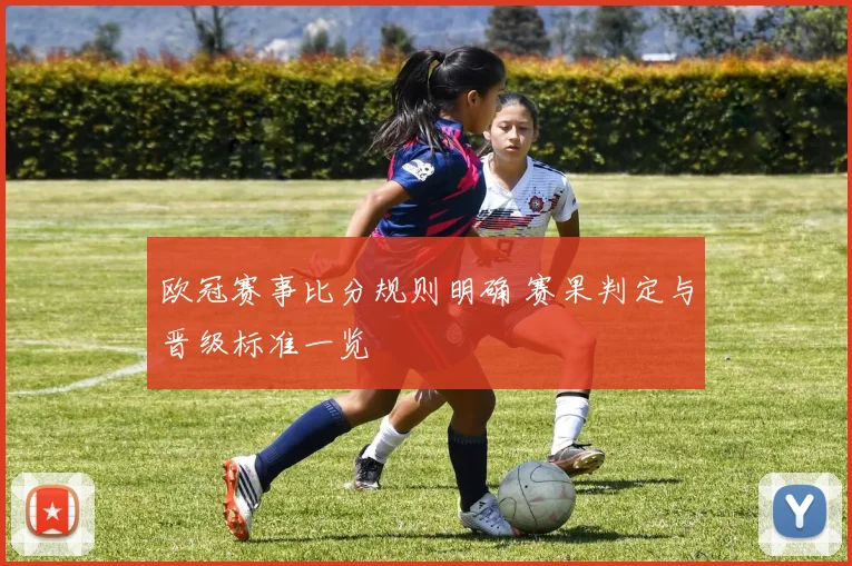 欧冠赛事比分规则明确 赛果判定与晋级标准一览