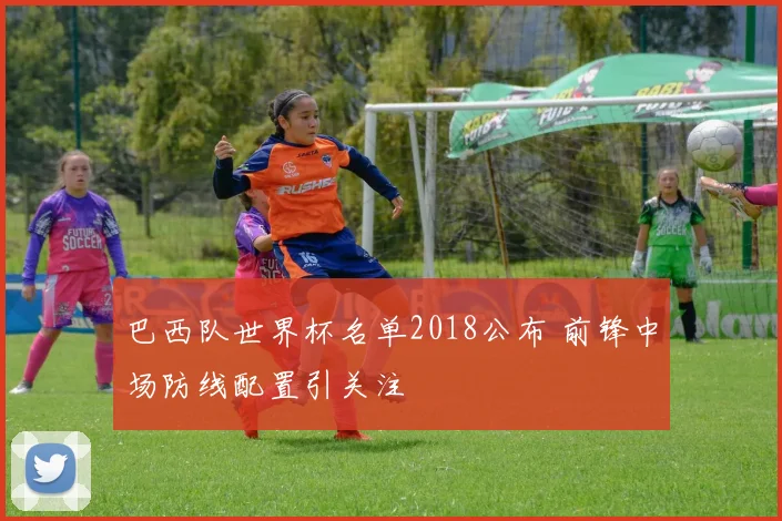 巴西队世界杯名单2018公布 前锋中场防线配置引关注