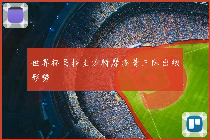 世界杯乌拉圭沙特摩洛哥三队出线形势