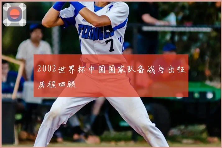 2002世界杯中国国家队备战与出征历程回顾