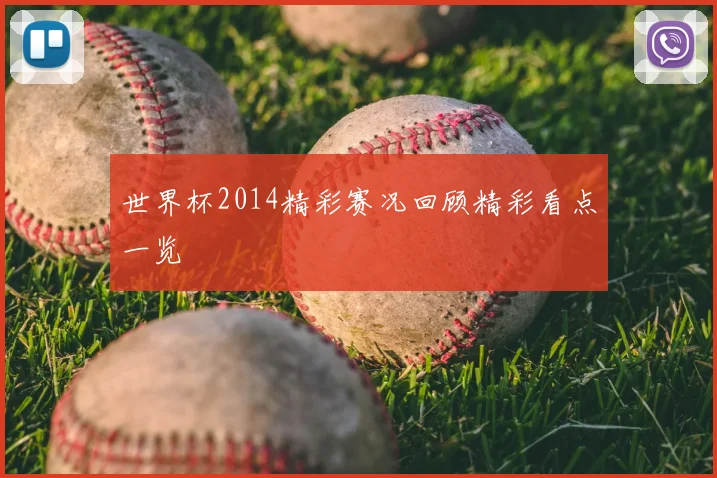 世界杯2014精彩赛况回顾精彩看点一览