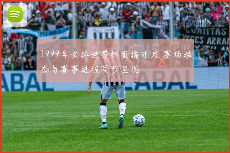 1999年女排世界杯直播开启 赛场动态与赛事进程同步呈现