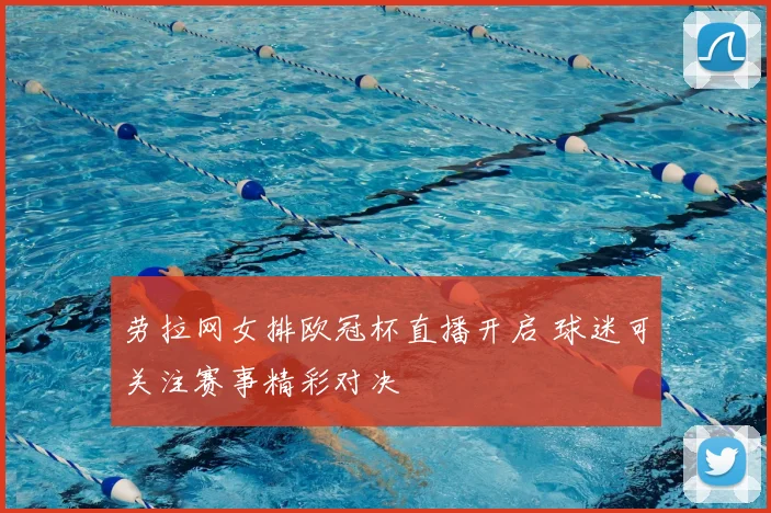 劳拉网女排欧冠杯直播开启 球迷可关注赛事精彩对决