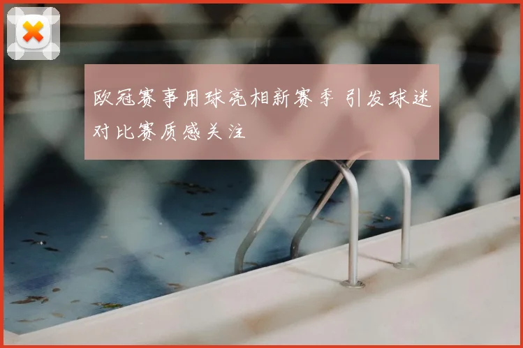 欧冠赛事用球亮相新赛季 引发球迷对比赛质感关注