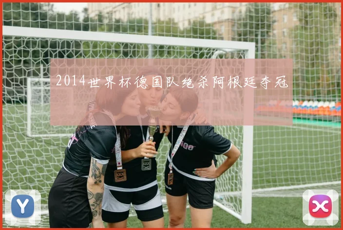 2014世界杯德国队绝杀阿根廷夺冠